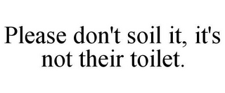 PLEASE DON'T SOIL IT, IT'S NOT THEIR TOILET.