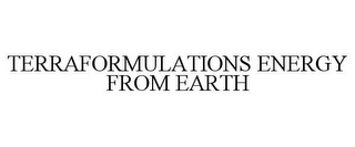 TERRAFORMULATIONS ENERGY FROM EARTH