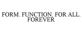 FORM. FUNCTION. FOR ALL. FOREVER