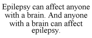 EPILEPSY CAN AFFECT ANYONE WITH A BRAIN. AND ANYONE WITH A BRAIN CAN AFFECT EPILEPSY.