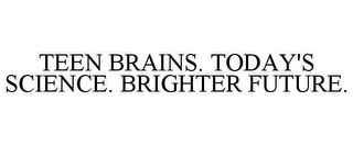 TEEN BRAINS. TODAY'S SCIENCE. BRIGHTER FUTURE.