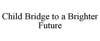 CHILD BRIDGE TO A BRIGHTER FUTURE