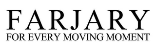 FARJARY FOR EVERY MOVING MOMENT