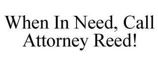 WHEN IN NEED, CALL ATTORNEY REED!