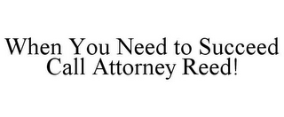 WHEN YOU NEED TO SUCCEED CALL ATTORNEY REED!