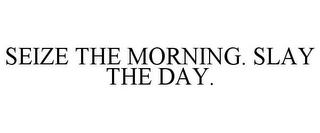 SEIZE THE MORNING. SLAY THE DAY.