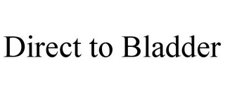 DIRECT TO BLADDER