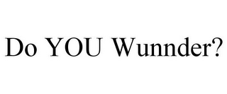 DO YOU WUNNDER?