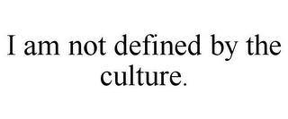 I AM NOT DEFINED BY THE CULTURE.