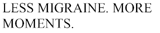LESS MIGRAINE. MORE MOMENTS.