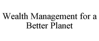 WEALTH MANAGEMENT FOR A BETTER PLANET