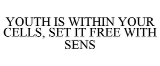 YOUTH IS WITHIN YOUR CELLS, SET IT FREEWITH SENS