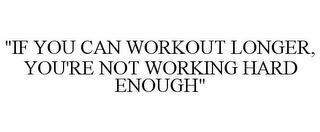 "IF YOU CAN WORKOUT LONGER, YOU'RE NOT WORKING HARD ENOUGH"