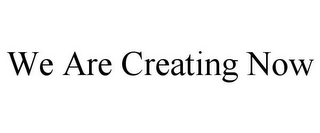 WE ARE CREATING NOW