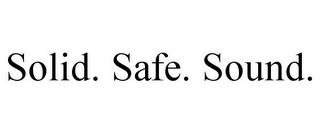 SOLID. SAFE. SOUND.