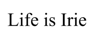 LIFE IS IRIE