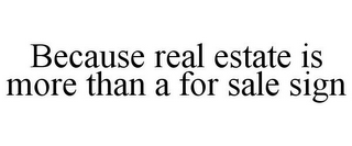 BECAUSE REAL ESTATE IS MORE THAN A FOR SALE SIGN