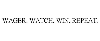 WAGER. WATCH. WIN. REPEAT.