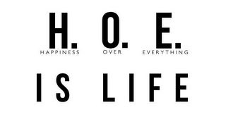 H. O. E. HAPPINESS OVER EVERYTHING IS LIFE