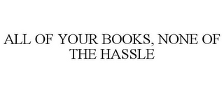 ALL OF YOUR BOOKS, NONE OF THE HASSLE