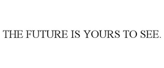 THE FUTURE IS YOURS TO SEE.