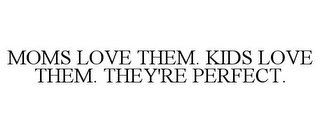 MOMS LOVE THEM. KIDS LOVE THEM. THEY'REPERFECT.