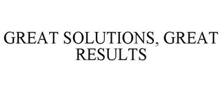 GREAT SOLUTIONS, GREAT RESULTS