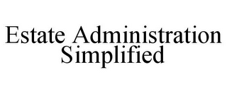 ESTATE ADMINISTRATION SIMPLIFIED