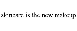 SKINCARE IS THE NEW MAKEUP