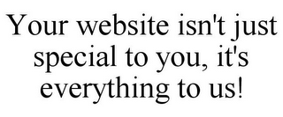 YOUR WEBSITE ISN'T JUST SPECIAL TO YOU, IT'S EVERYTHING TO US!