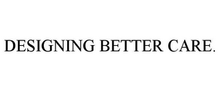 DESIGNING BETTER CARE.