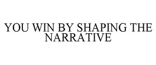 YOU WIN BY SHAPING THE NARRATIVE