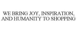 WE BRING JOY, INSPIRATION, AND HUMANITYTO SHOPPING