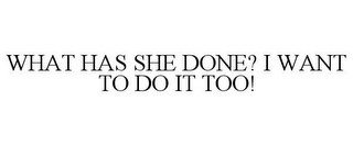 WHAT HAS SHE DONE? I WANT TO DO IT TOO!