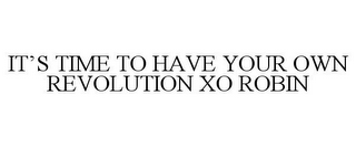 IT'S TIME TO HAVE YOUR OWN REVOLUTION XO ROBIN