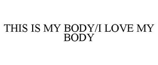 THIS IS MY BODY/I LOVE MY BODY