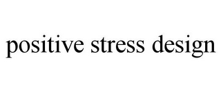 POSITIVE STRESS DESIGN