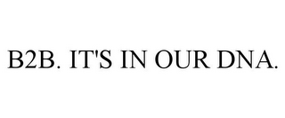 B2B. IT'S IN OUR DNA.