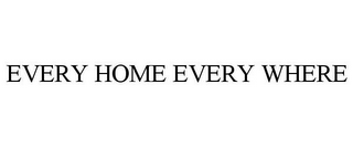 EVERY HOME EVERY WHERE