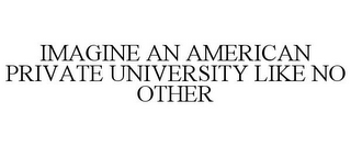 IMAGINE AN AMERICAN PRIVATE UNIVERSITY LIKE NO OTHER