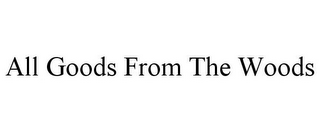 ALL GOODS FROM THE WOODS