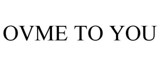 OVME TO YOU