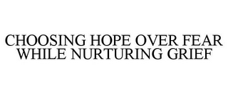 CHOOSING HOPE OVER FEAR WHILE NURTURING GRIEF