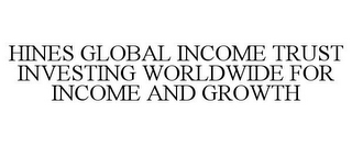 HINES GLOBAL INCOME TRUST INVESTING WORLDWIDE FOR INCOME AND GROWTH