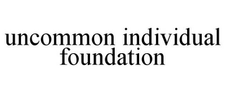 UNCOMMON INDIVIDUAL FOUNDATION