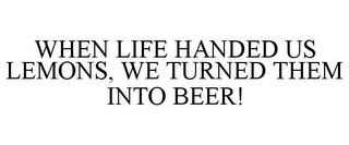 WHEN LIFE HANDED US LEMONS, WE TURNED THEM INTO BEER!