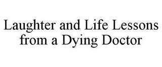 LAUGHTER AND LIFE LESSONS FROM A DYING DOCTOR