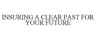 INSURING A CLEAR PAST FOR YOUR FUTURE