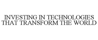 INVESTING IN TECHNOLOGIES THAT TRANSFORM THE WORLD