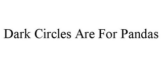 DARK CIRCLES ARE FOR PANDAS